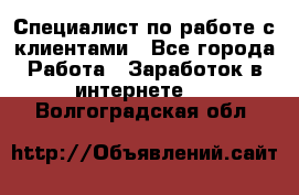 Специалист по работе с клиентами - Все города Работа » Заработок в интернете   . Волгоградская обл.